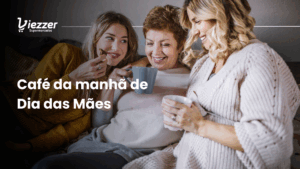 Faça um café da manhã especial de dia das mães com o Viezzer!